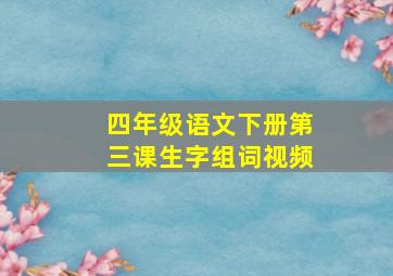 四年级语文下册第三课生字组词视频