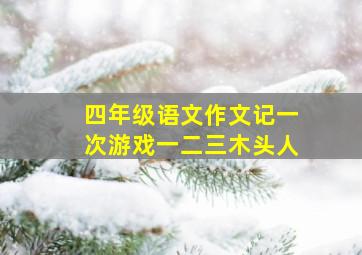 四年级语文作文记一次游戏一二三木头人