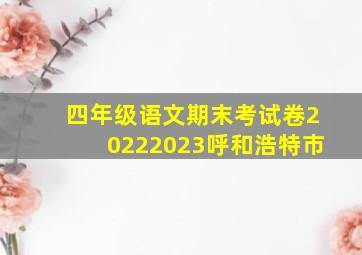 四年级语文期末考试卷20222023呼和浩特市