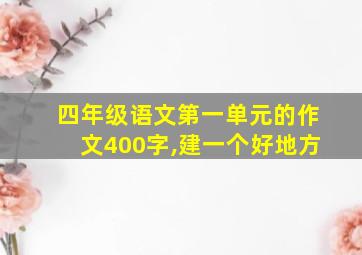 四年级语文第一单元的作文400字,建一个好地方