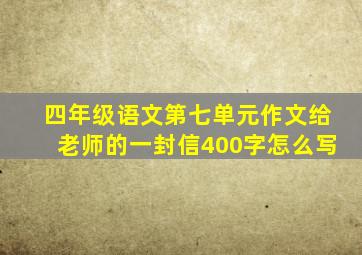 四年级语文第七单元作文给老师的一封信400字怎么写