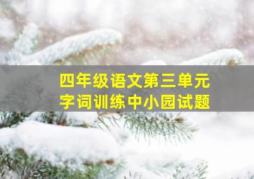 四年级语文第三单元字词训练中小园试题