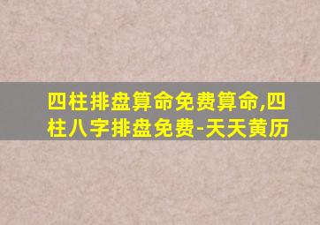 四柱排盘算命免费算命,四柱八字排盘免费-天天黄历