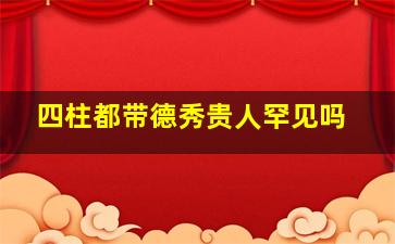 四柱都带德秀贵人罕见吗