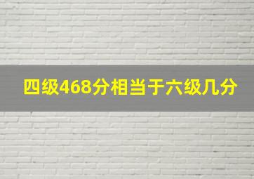 四级468分相当于六级几分