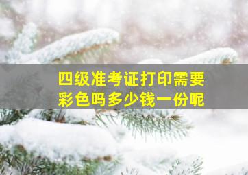 四级准考证打印需要彩色吗多少钱一份呢