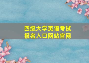 四级大学英语考试报名入口网站官网