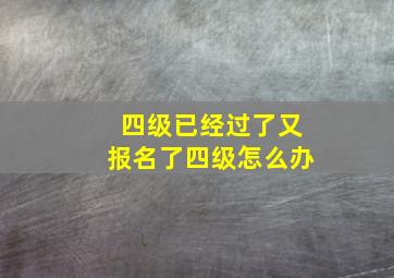 四级已经过了又报名了四级怎么办