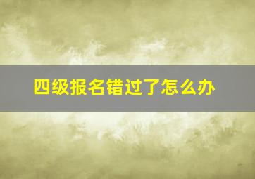 四级报名错过了怎么办