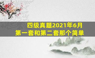 四级真题2021年6月第一套和第二套那个简单