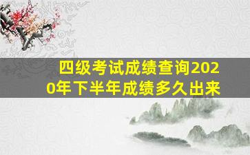 四级考试成绩查询2020年下半年成绩多久出来