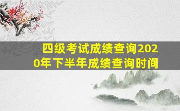 四级考试成绩查询2020年下半年成绩查询时间