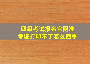 四级考试报名官网准考证打印不了怎么回事