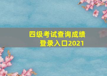 四级考试查询成绩登录入口2021