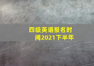 四级英语报名时间2021下半年