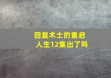 回复术士的重启人生12集出了吗