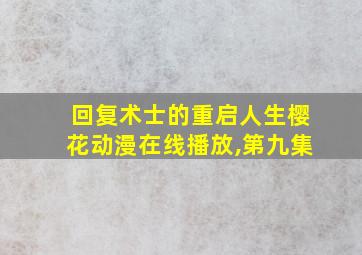 回复术士的重启人生樱花动漫在线播放,第九集