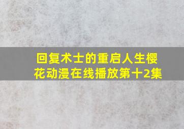 回复术士的重启人生樱花动漫在线播放第十2集