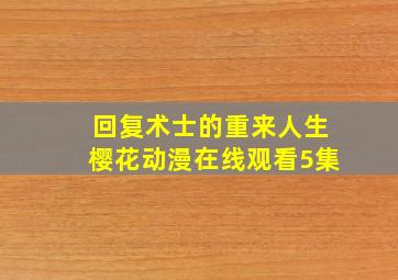 回复术士的重来人生樱花动漫在线观看5集