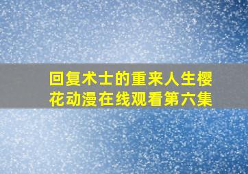 回复术士的重来人生樱花动漫在线观看第六集