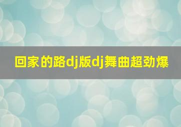 回家的路dj版dj舞曲超劲爆