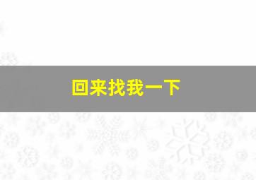 回来找我一下