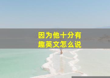 因为他十分有趣英文怎么说