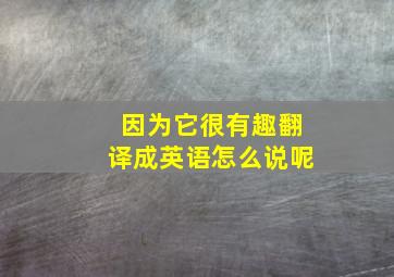 因为它很有趣翻译成英语怎么说呢