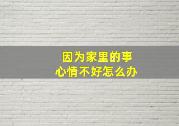 因为家里的事心情不好怎么办