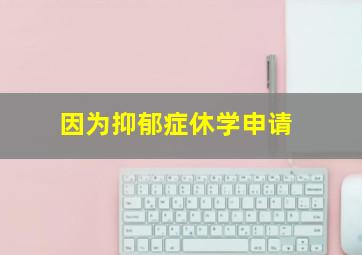 因为抑郁症休学申请