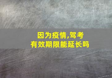 因为疫情,驾考有效期限能延长吗