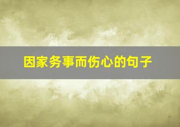 因家务事而伤心的句子