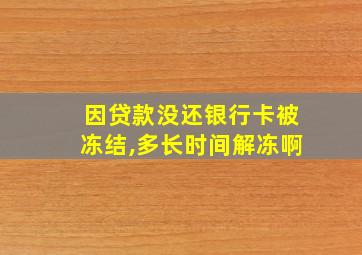 因贷款没还银行卡被冻结,多长时间解冻啊