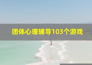 团体心理辅导103个游戏