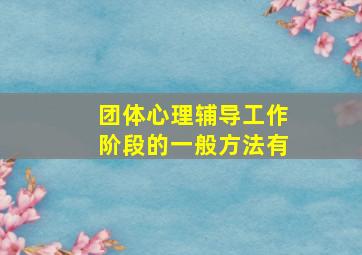 团体心理辅导工作阶段的一般方法有