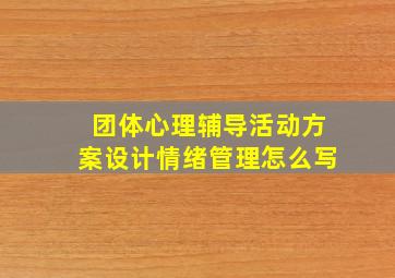 团体心理辅导活动方案设计情绪管理怎么写