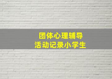 团体心理辅导活动记录小学生