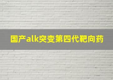 国产alk突变第四代靶向药