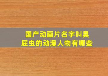 国产动画片名字叫臭屁虫的动漫人物有哪些