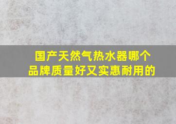 国产天然气热水器哪个品牌质量好又实惠耐用的