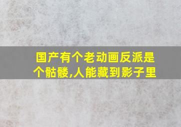 国产有个老动画反派是个骷髅,人能藏到影子里