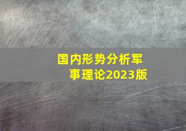 国内形势分析军事理论2023版