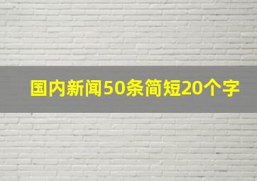 国内新闻50条简短20个字