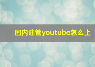 国内油管youtube怎么上