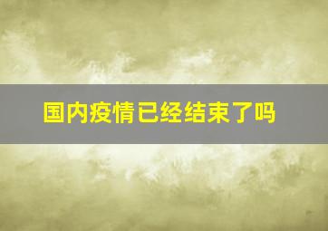 国内疫情已经结束了吗