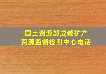 国土资源部成都矿产资源监督检测中心电话