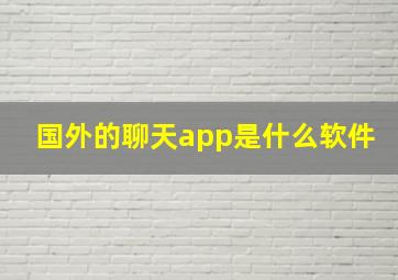 国外的聊天app是什么软件