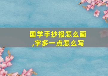 国学手抄报怎么画,字多一点怎么写