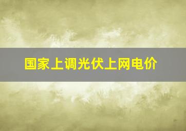 国家上调光伏上网电价