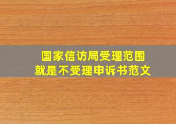 国家信访局受理范围就是不受理申诉书范文